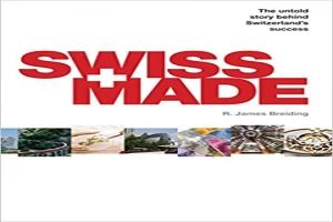 Swiss Made: The Untold Story Behind Switzerland’s Success